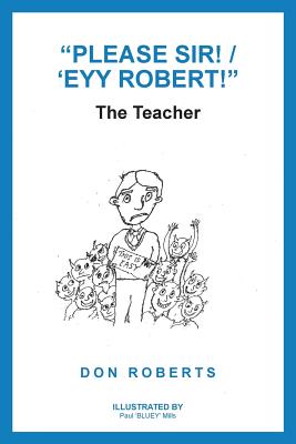 Please Sir! / 'Eyy Robert!: The Teacher By Don Roberts, Paul Mills (Illustrator) Cover Image