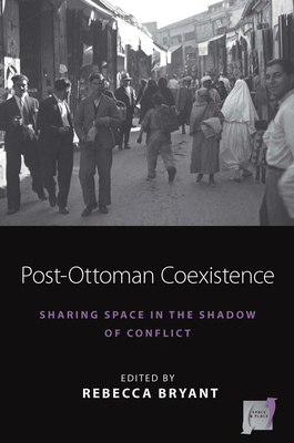 Post-Ottoman Coexistence: Sharing Space in the Shadow of Conflict (Space and Place #16) By Rebecca Bryant (Editor) Cover Image