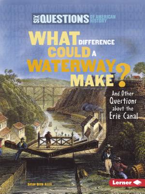 What Difference Could a Waterway Make?: And Other Questions about the Erie Canal (Six Questions of American History) By Susan Bivin Aller Cover Image