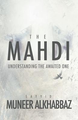 The Mahdi: Understanding the Awaited One By Sayyid Muneer Al-Khabbaz Cover Image