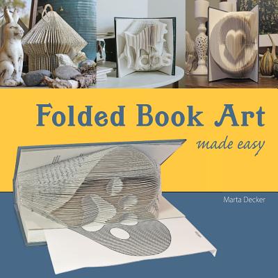Folded Book Art Made Easy: Recycling books into beautiful folded sculptures By Marta Decker Cover Image