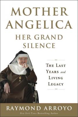 Mother Angelica Her Grand Silence: The Last Years and Living Legacy By Raymond Arroyo Cover Image