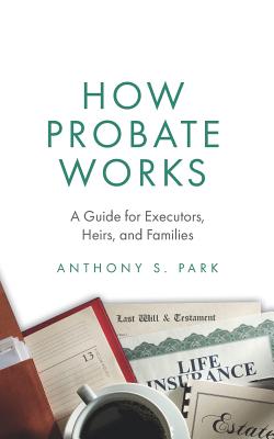 How Probate Works: A Guide for Executors, Heirs, and Families By Anthony S. Park Cover Image