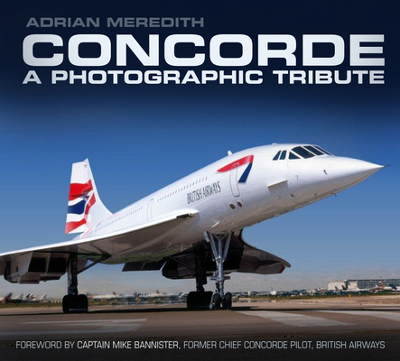 Concorde: A Photographic Tribute: A Photographic Tribute By Adrian Meredith Cover Image