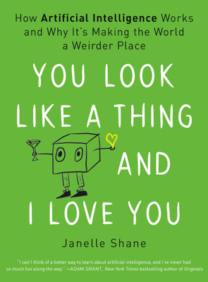 You Look Like a Thing and I Love You: How Artificial Intelligence Works and Why It's Making the World a Weirder Place Cover Image