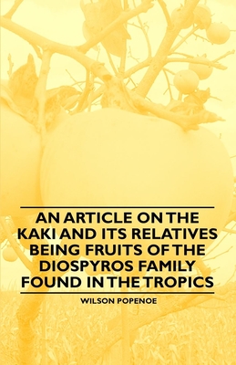 An Article on the Kaki and its Relatives being Fruits of the Diospyros Family Found in the Tropics By Wilson Popenoe Cover Image