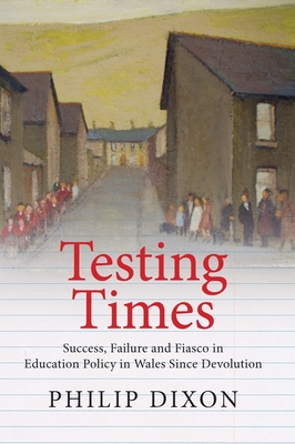 Testing Times: Success, Failure and Fiasco in Welsh Education Policy Since Devolution Cover Image