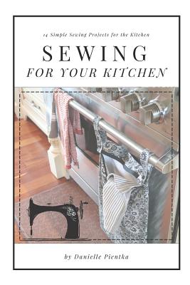 Sewing for Your Kitchen: 14 Simple Sewing Projects for the Kitchen