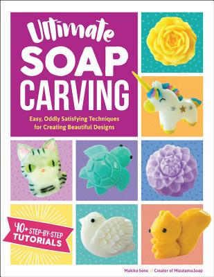 Ultimate Soap Carving: Easy, Oddly Satisfying Techniques for Creating Beautiful Designs--40+ Step-by-Step Tutorials Cover Image