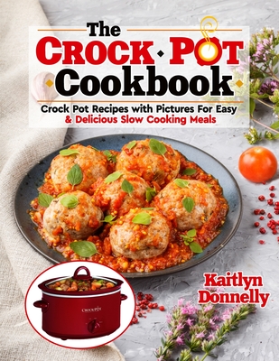 The CROCKPOT Cookbook: Crock Pot Recipes with Pictures For Easy & Delicious Slow Cooking Meals By Kaitlyn Donnelly Cover Image