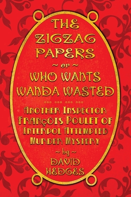 The Zigzag Papers or Who Wants Wanda Wasted: An Inspector François Poulet of Interpol Attempted Murder Mystery By David Hedges Cover Image