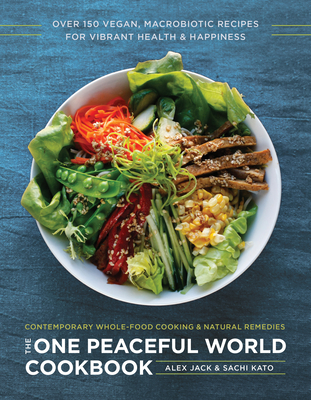 The One Peaceful World Cookbook: Over 150 Vegan, Macrobiotic Recipes for Vibrant Health and Happiness By Alex Jack, Sachi Kato Cover Image