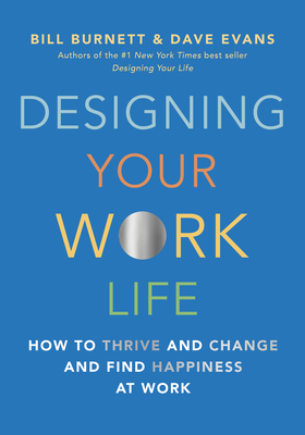 Designing Your Work Life: How to Thrive and Change and Find Happiness at Work By Bill Burnett, Dave Evans Cover Image