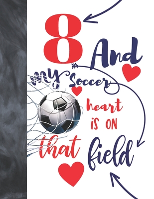8 And My Soccer Heart Is On That Field: Soccer Gifts For Boys And Girls A Sketchbook Sketchpad Activity Book For Kids To Draw And Sketch In By Not So Boring Sketchbooks Cover Image