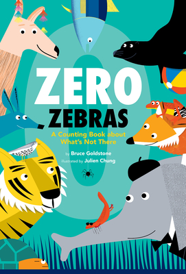 Zero Zebras: A Counting Book about What’s Not There By Bruce Goldstone, Julien Chung (Illustrator) Cover Image