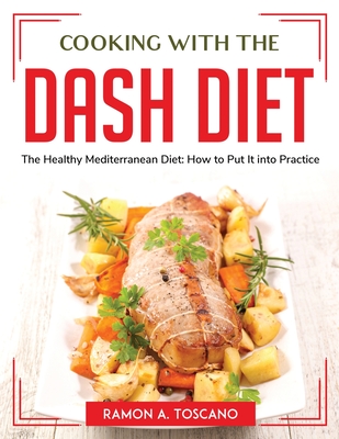 Cooking with the DASH Diet: The Healthy Mediterranean Diet: How to Put It into Practice By Ramon a Toscano Cover Image