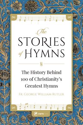 Stories of Hymns: The History Behind 100 of Christianity's Greatest Hymns By George Rutler Cover Image