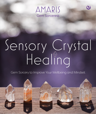 Sensory Crystal Healing: Gem Sorcery to Improve Your Wellbeing and Mindset By Amaris Cover Image