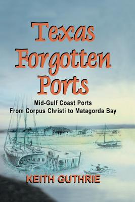 Texas Forgotten Ports Volume 1 - Mid-Gulf Ports From Corpus Christi to Matagorda Bay Cover Image