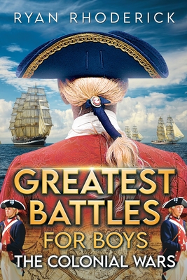 Greatest Battles for Boys: The Colonial Wars By Ryan Rhoderick Cover Image