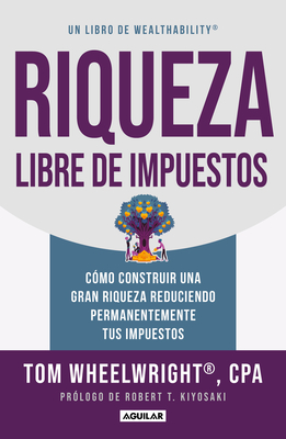 Riqueza libre de impuestos: Cómo construir una gran riqueza reduciendo permanentemente tus impuestos/ Tax-Free Wealth: How to Build Massive Wealth By TOM WHEELWRIGHT Cover Image