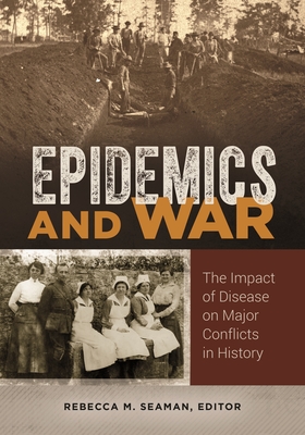 Epidemics and War: The Impact of Disease on Major Conflicts in History By Rebecca Seaman (Editor) Cover Image