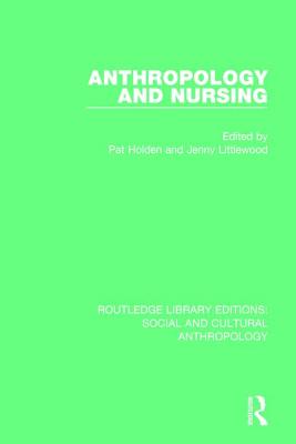 Anthropology and Nursing (Routledge Library Editions: Social and Cultural Anthropology) By Pat Holden (Editor), Jenny Littlewood (Editor) Cover Image