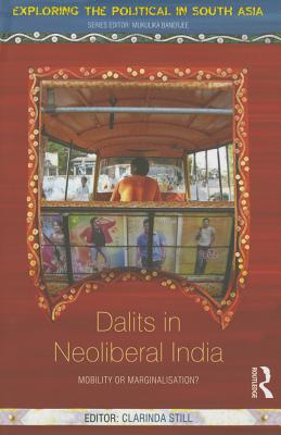 Dalits in Neoliberal India: Mobility or Marginalisation? (Exploring the Political in South Asia) By Clarinda Still (Editor) Cover Image