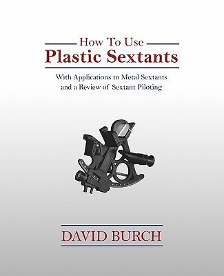 How to Use Plastic Sextants: With Applications to Metal Sextants and a Review of Sextant Piloting By David Burch, Tobias Burch (Designed by) Cover Image