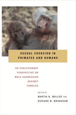 Sexual Coercion in Primates and Humans: An Evolutionary Perspective on Male Aggression Against Females By Martin N. Muller (Editor), Richard W. Wrangham (Editor) Cover Image