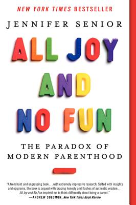 All Joy and No Fun: The Paradox of Modern Parenthood Cover Image