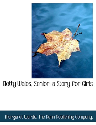 Betty Wales, Senior; A Story for Girls By Margaret Warde, Penn Publis The Penn Publishing Company (Created by), The Penn Publishing Company (Created by) Cover Image