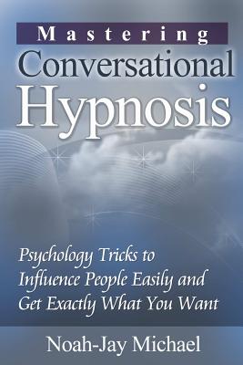 Mastering Conversational Hypnosis: Psychology Tricks to Influence People Easily and Get Exactly What You Want Cover Image
