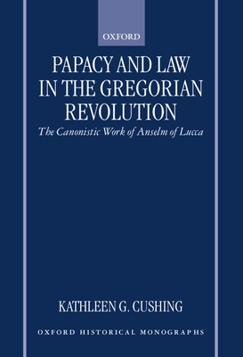 Papacy and Law in the Gregorian Revolution: The Canonistic Work of Anselm of Lucca (Oxford Historical Monographs)