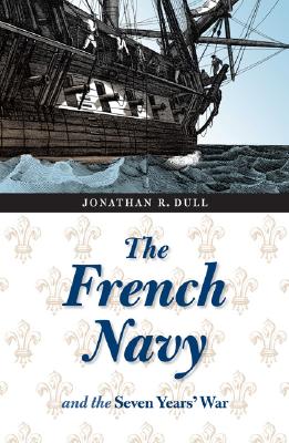 The French Navy and the Seven Years' War (France Overseas: Studies in Empire and Decolonization) By Jonathan R. Dull Cover Image