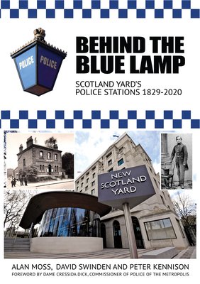 Behind the Blue Lamp: Scotland Yard's Police Stations 1829-2020 By Alan Moss, David Swinden, Peter Kennison Cover Image