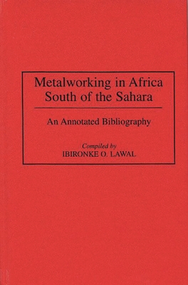 Metalworking in Africa South of the Sahara: An Annotated Bibliography (African Special Bibliographic) By Ibironke Lawal Cover Image