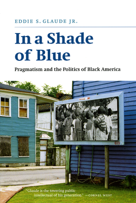 In a Shade of Blue: Pragmatism and the Politics of Black America By Eddie S. Glaude, Jr. Cover Image