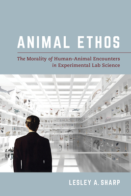 Animal Ethos: The Morality of Human-Animal Encounters in Experimental Lab Science By Lesley A. Sharp Cover Image