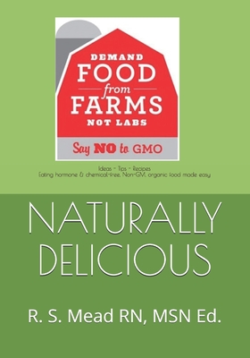 Naturally Delicious: Ideas-Tips-Recipes Eating Hormone & Chemical-free, Non-GMO, organic Food Made Easy By Rebekah S. Mead Cover Image