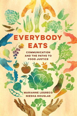 Everybody Eats: Communication and the Paths to Food Justice (Communication for Social Justice Activism #3) By Marianne LeGreco, Niesha Douglas Cover Image
