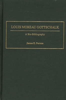 Louis Moreau Gottschalk: A Bio-Bibliography (Bio-Bibliographies in Music #91) By James E. Perone Cover Image