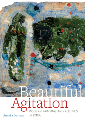 Beautiful Agitation: Modern Painting and Politics in Syria By Anneka Lenssen Cover Image