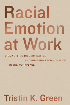 Racial Emotion at Work: Dismantling Discrimination and Building Racial Justice in the Workplace By Tristin K. Green Cover Image