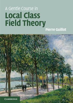 A Gentle Course in Local Class Field Theory: Local Number Fields, Brauer Groups, Galois Cohomology Cover Image