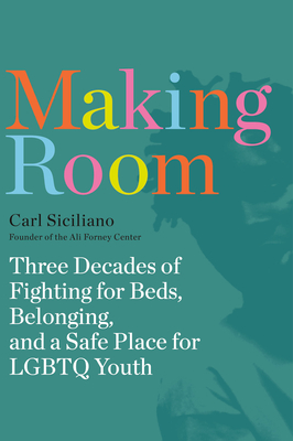 Making Room: Three Decades of Fighting for Beds, Belonging, and a Safe Place for LGBTQ Youth By Carl Siciliano Cover Image