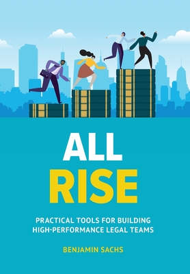 All Rise: Practical Tools for Building High-Performance Legal Teams By Benjamin Sachs Cover Image