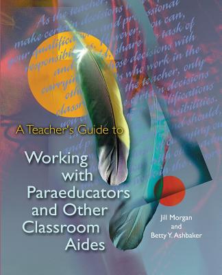 A Teacher's Guide to Working with Paraeducators and Other Classroom Aides
