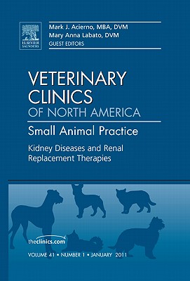 Kidney Diseases and Renal Replacement Therapies, an Issue of Veterinary Clinics: Small Animal Practice: Volume 41-1 (Clinics: Veterinary Medicine #41) By Mark J. Acierno, Mary Labato Cover Image