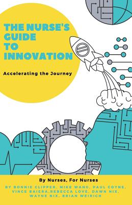 The Nurse's Guide to Innovation: Accelerating the Journey By Bonnie Clipper, Mike Wang, Paul Coyne Cover Image